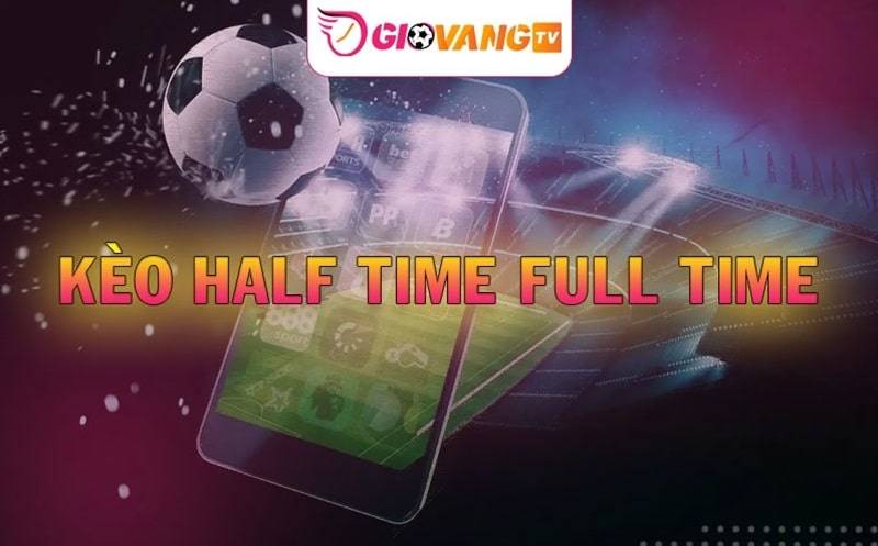 Kèo Half Time Full Time Là Gì? Cách chơi HT FT Hiệu Quả Nhất